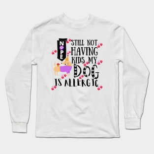 Nope Still Not Having Kids My Dog Is Allergic Long Sleeve T-Shirt